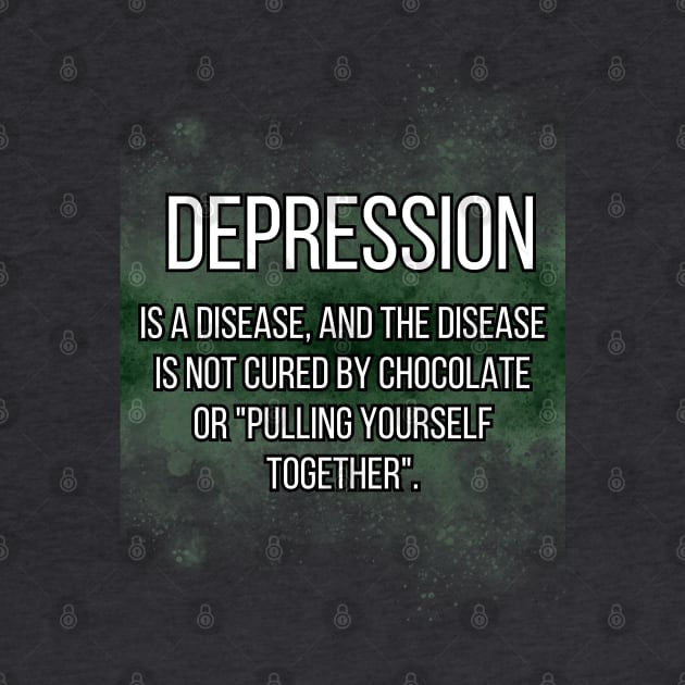 DEPRESSION  is a disease, and the disease is not cured by chocolate or "pulling yourself together". by UnCoverDesign